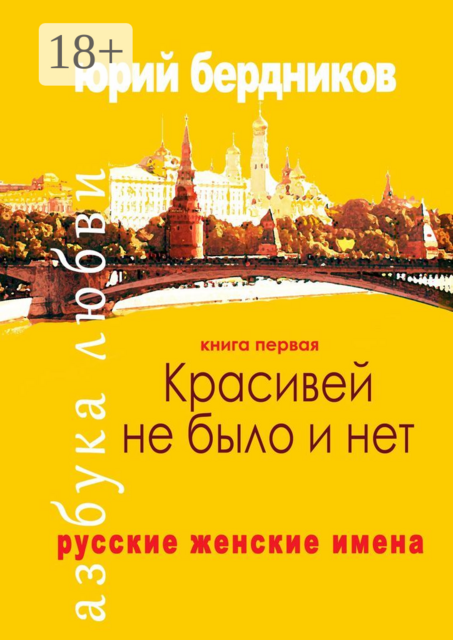 Красивей не было и нет. Русские женские имена. Азбука любви. Книга первая, Юрий Бердников