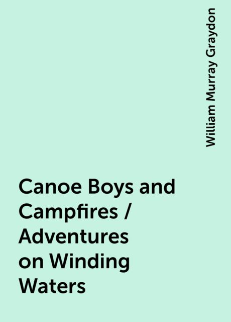 Canoe Boys and Campfires / Adventures on Winding Waters