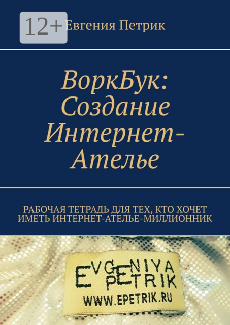 ВоркБук: cоздание Интернет-ателье. Рабочая тетрадь для тех, кто хочет иметь Интернет-ателье-миллионник, Евгения Петрик