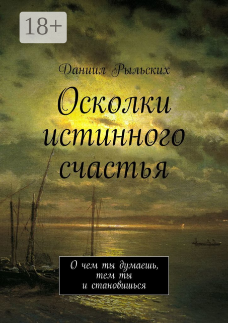Осколки истинного счастья. О чем ты думаешь, тем ты и становишься, Даниил Рыльских