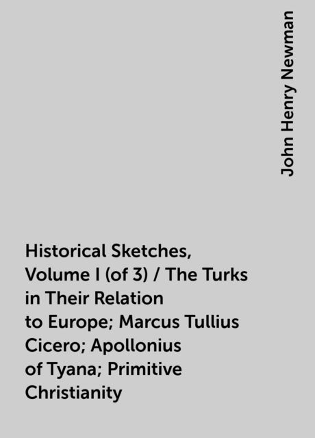 Historical Sketches, Volume I (of 3) / The Turks in Their Relation to Europe; Marcus Tullius Cicero; Apollonius of Tyana; Primitive Christianity