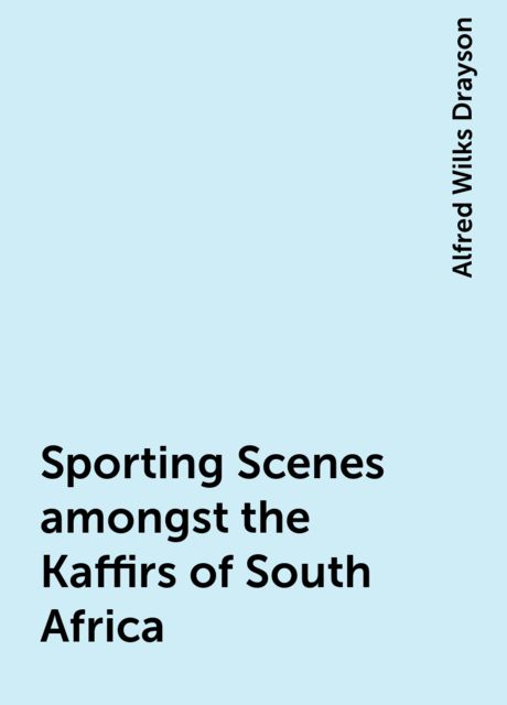 Sporting Scenes amongst the Kaffirs of South Africa