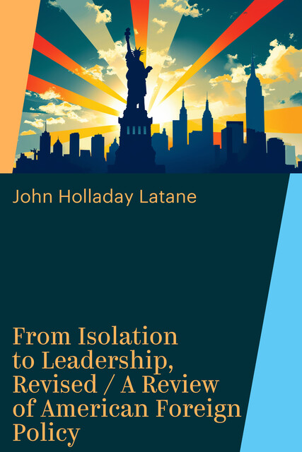 From Isolation to Leadership, Revised / A Review of American Foreign Policy, John Holladay Latane