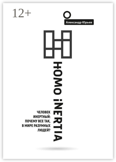 Homo Inertia. Человек инертный: Почему все так, в мире разумных людей