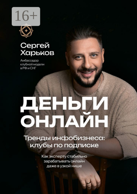 Деньги онлайн. Тренды инфобизнеса: клубы по подписке. Как эксперту стабильно зарабатывать онлайн даже в узкой нише, Сергей Харьков