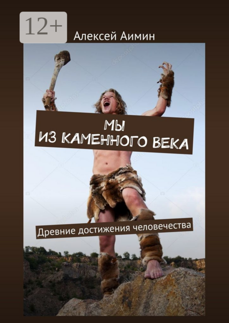 Мы из каменного века. Древние достижения человечества