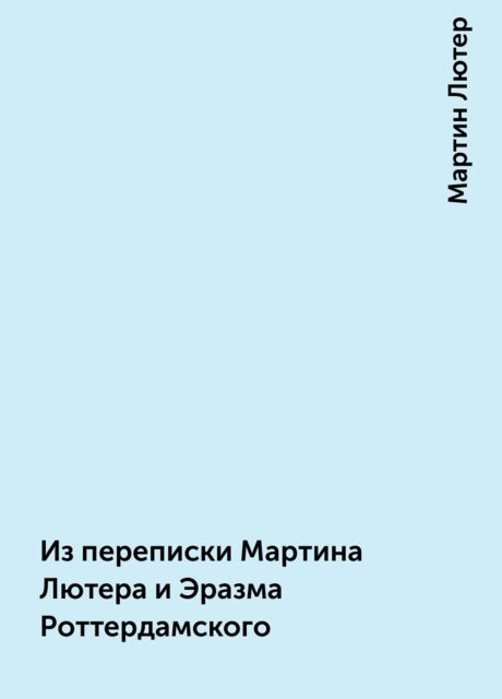 Из переписки Мартина Лютера и Эразма Роттердамского, Мартин Лютер