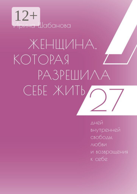 Женщина, которая разрешила себе жить. 27 дней внутренней свободы, любви и возвращения к себе