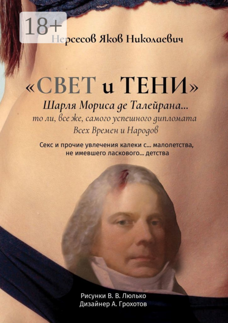 «Свет и Тени» Шарля Мориса де Талейрана… то ли, все же, самого успешного дипломата всех времен и народов. Секс и прочие увлечения калеки с… малолетства, не имевшего ласкового… детства, Яков Нерсесов