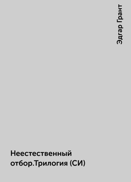 Неестественный отбор.Трилогия (СИ), Эдгар Грант