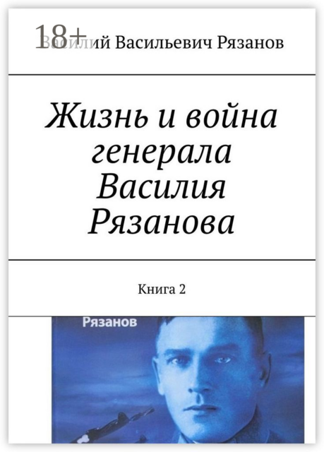 Жизнь и война генерала Василия Рязанова. Книга 2, Василий Рязанов