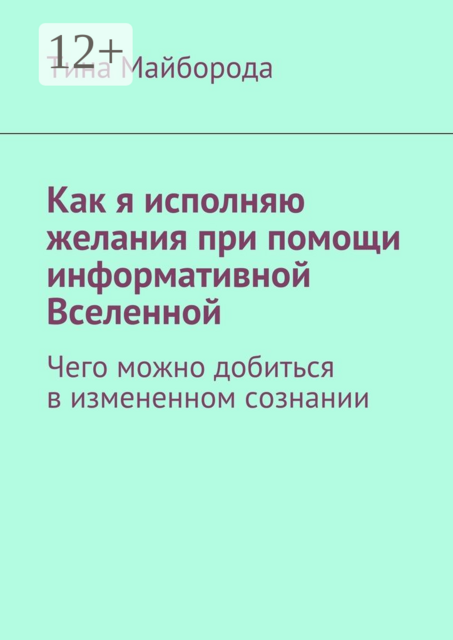 Как я исполняю желания при помощи информативной Вселенной. Чего можно добиться в измененном сознании, Тина Майборода