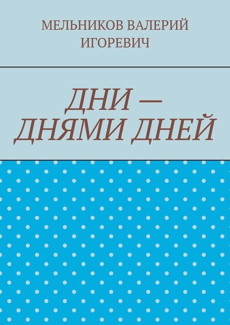 ДНИ — ДНЯМИ ДНЕЙ