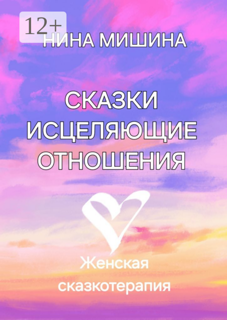 Сказки, исцеляющие отношения. Женская сказкотерапия, Нина Мишина