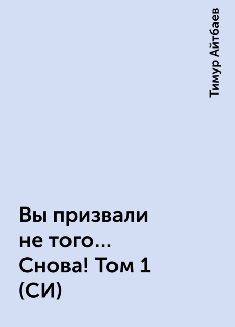Вы призвали не того… Снова! Том 1 (СИ), Тимур Айтбаев