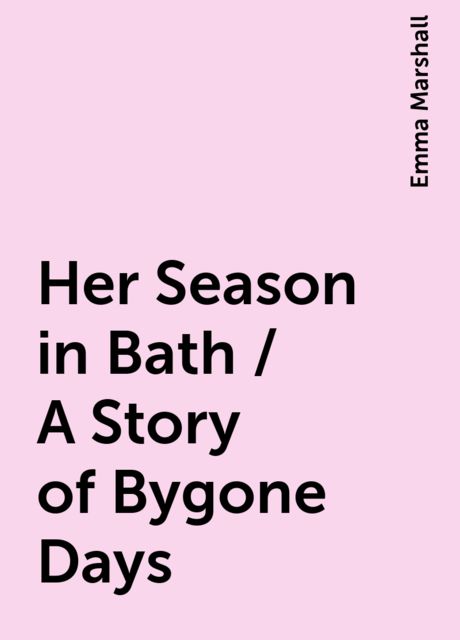 Her Season in Bath / A Story of Bygone Days