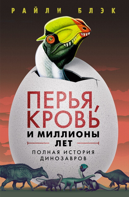 Перья, кровь и миллионы лет: Полная история динозавров