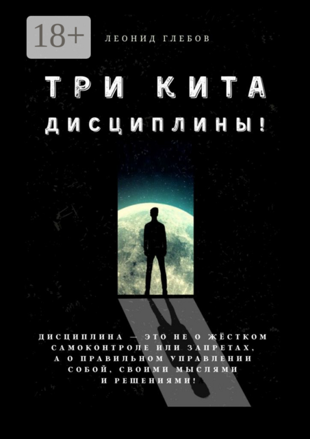 Три кита дисциплины!. Дисциплина — это не о жестком самоконтроле или запретах, а о правильном управлении собой, своими мыслями и решениями, Леонид Глебов
