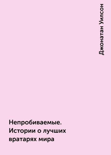 Непробиваемые. Истории о лучших вратарях мира