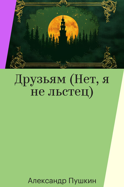 Друзьям (Нет, я не льстец)