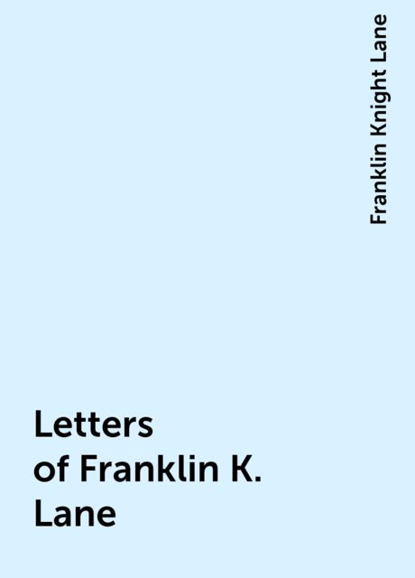 The Letters of Franklin K. Lane, Personal and Political