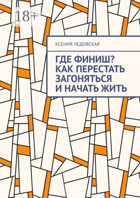 Где финиш? Как перестать загоняться и начать жить, Ксения Ледовская