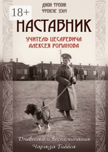 Наставник. Учитель Цесаревича Алексея Романова. Дневники и воспоминания Чарльза Гиббса, Джон Тревин, Френсис Уэлч