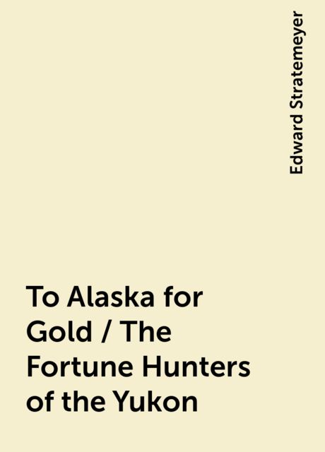 To Alaska for Gold / The Fortune Hunters of the Yukon