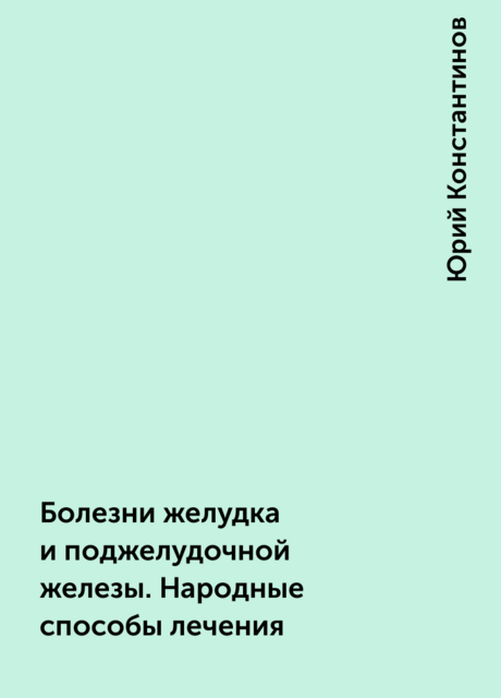 Болезни желудка и поджелудочной железы. Народные способы лечения