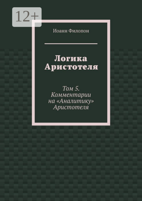 Логика Аристотеля. Том 5. Комментарии на «Аналитику» Аристотеля, Иоанн Филопон