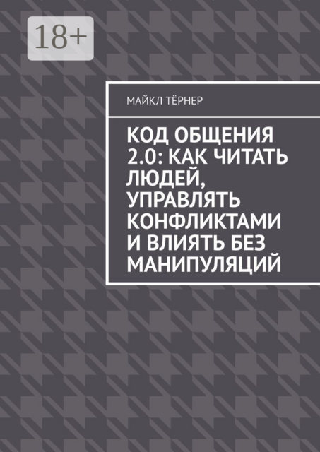 Код общения 2.0: Как читать людей, управлять конфликтами и влиять без манипуляций