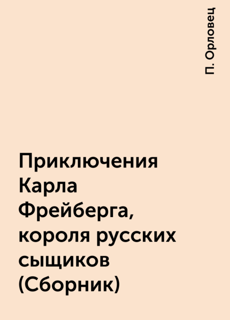 Приключения Карла Фрейберга, короля русских сыщиков (Сборник), Петр Орловец