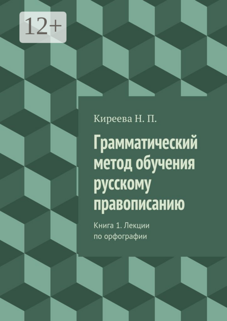 Грамматический метод обучения русскому правописанию. Книга 1. Лекции по орфографии, Наталия Киреева