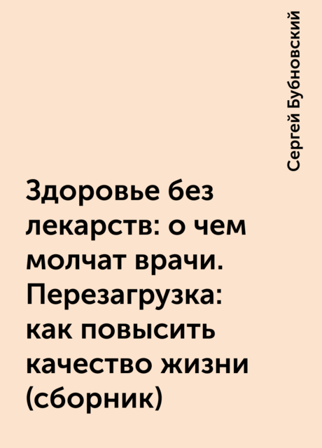 Здоровье без лекарств: о чем молчат врачи. Перезагрузка: как повысить качество жизни (сборник)