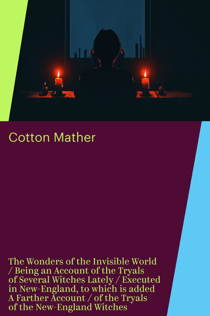 The Wonders of the Invisible World / Being an Account of the Tryals of Several Witches Lately / Executed in New-England, to which is added A Farther Account / of the Tryals of the New-England Witches