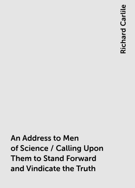 An Address to Men of Science / Calling Upon Them to Stand Forward and Vindicate the Truth