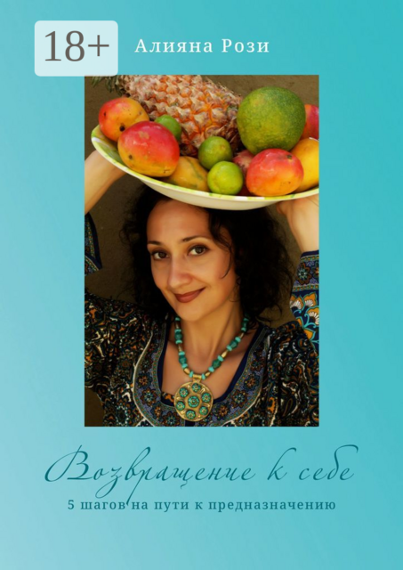 Возвращение к себе. 5 шагов на пути к предназначению, Алияна Рози
