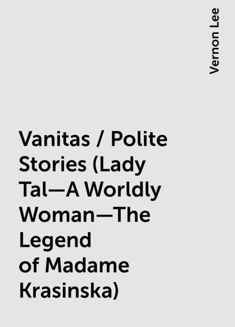 Vanitas / Polite Stories (Lady Tal—A Worldly Woman—The Legend of Madame Krasinska)