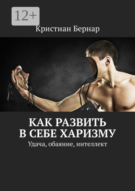 Как развить в себе харизму. Удача, обаяние, интеллект, Кристиан Бернар