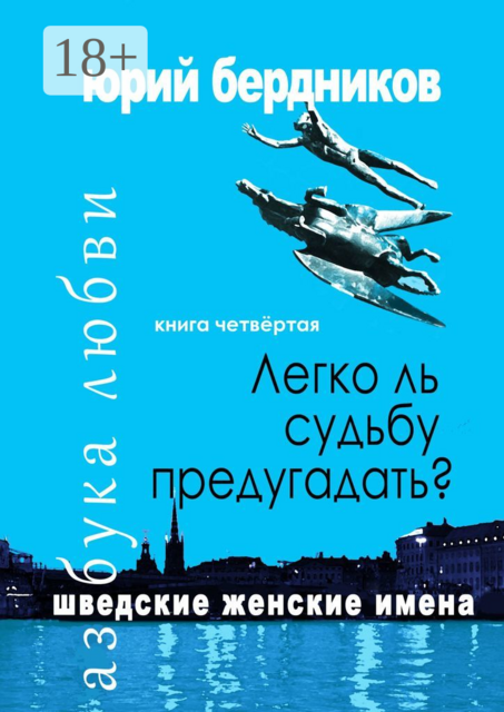Легко ль судьбу предугадать? Шведские женские имена. Азбука любви. Книга четвёртая