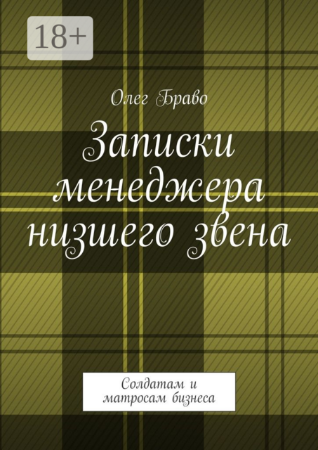 Записки менеджера низшего звена. Солдатам и матросам бизнеса, Олег Браво