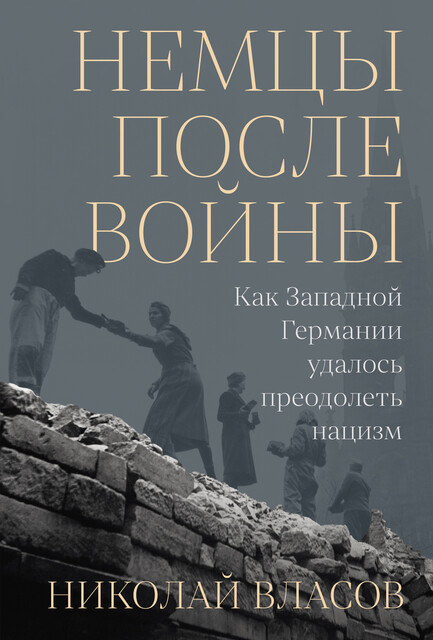 Немцы после войны: Как Западной Германии удалось преодолеть нацизм, Николай Власов