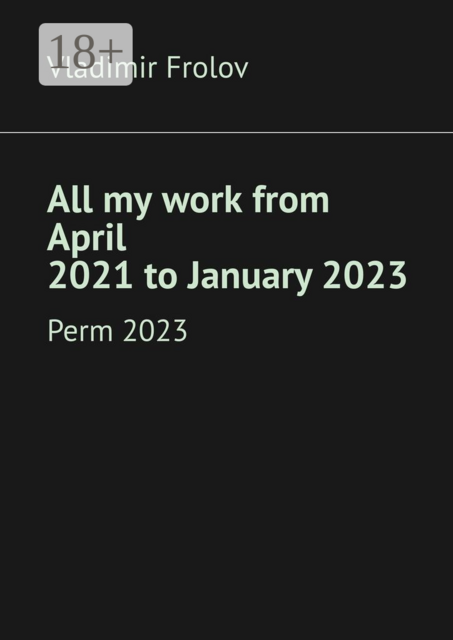 All my work from April 2021 to January 2023. Perm, 2023