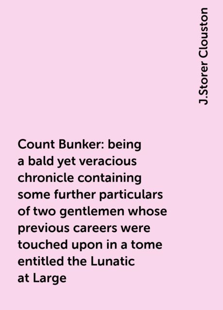 Count Bunker: being a bald yet veracious chronicle containing some further particulars of two gentlemen whose previous careers were touched upon in a tome entitled the Lunatic at Large