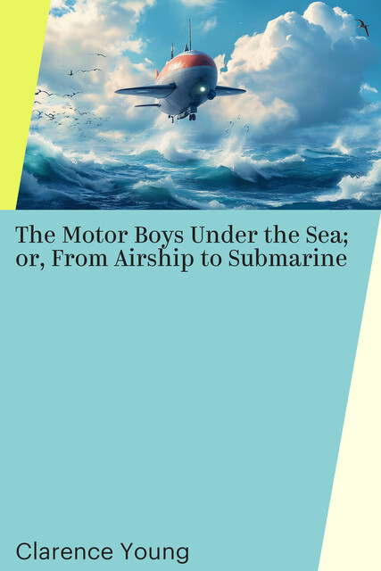 The Motor Boys Under the Sea; or, From Airship to Submarine