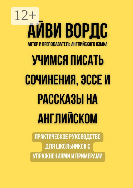 Учимся писать сочинения, эссе и рассказы на английском. Практическое руководство для школьников с упражнениями и примерами