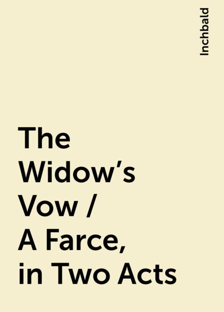 The Widow's Vow / A Farce, in Two Acts