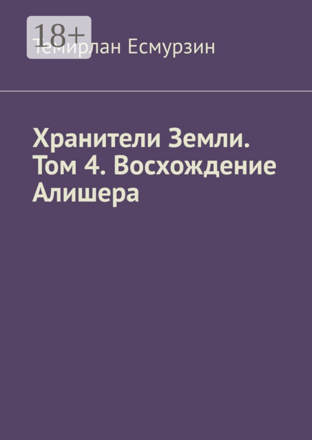 Хранители Земли. Том 4. Восхождение Алишера, Темирлан Есмурзин