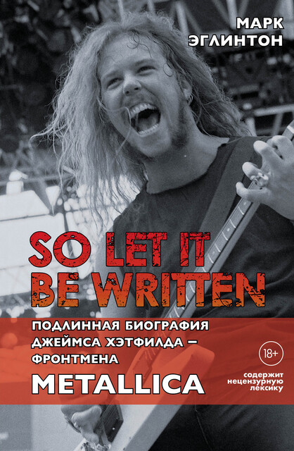 So let it be written: подлинная биография фронтмена Metallica Джеймса Хэтфилда, Марк Эглинтон