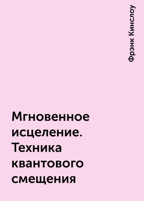Мгновенное исцеление. Техника квантового смещения
